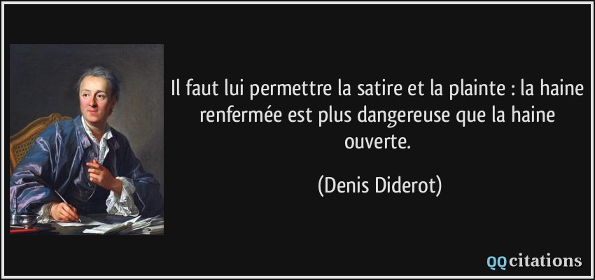 Il faut lui permettre la satire et la plainte : la haine renfermée est plus dangereuse que la haine ouverte.  - Denis Diderot