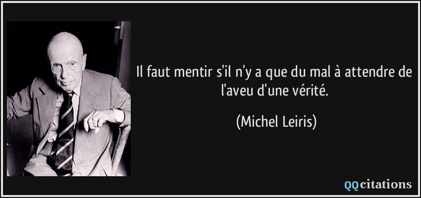 Il faut mentir s'il n'y a que du mal à attendre de l'aveu d'une vérité.  - Michel Leiris