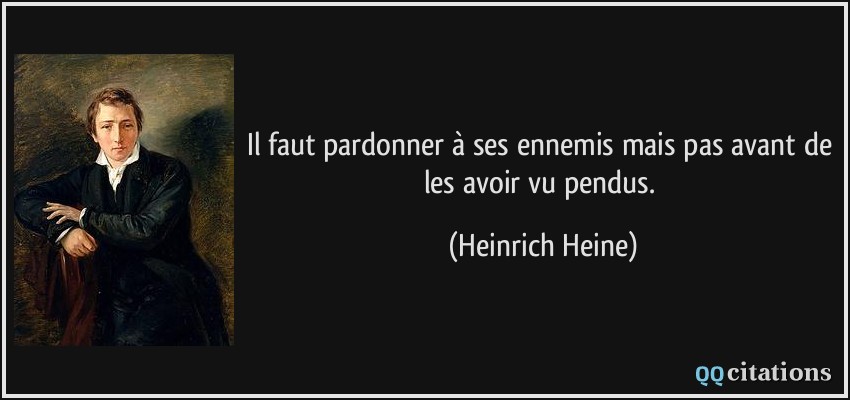 Il faut pardonner à ses ennemis mais pas avant de les avoir vu pendus.  - Heinrich Heine