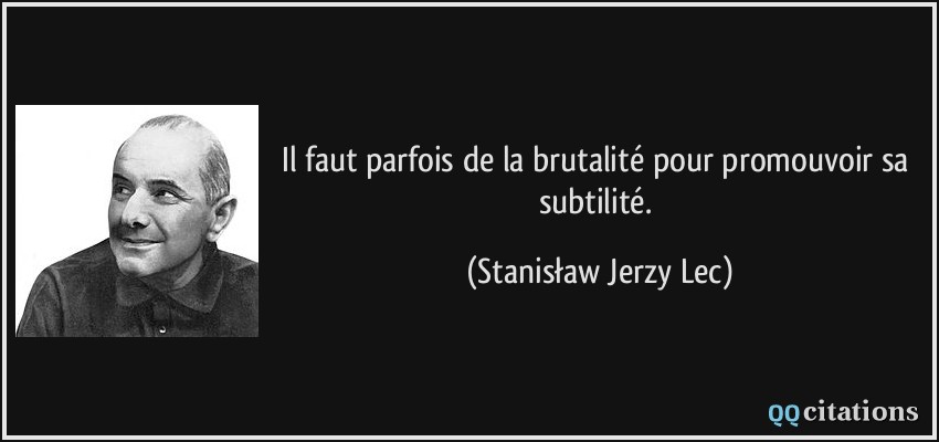 Il faut parfois de la brutalité pour promouvoir sa subtilité.  - Stanisław Jerzy Lec