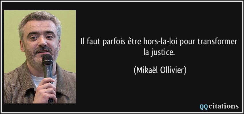 Il faut parfois être hors-la-loi pour transformer la justice.  - Mikaël Ollivier