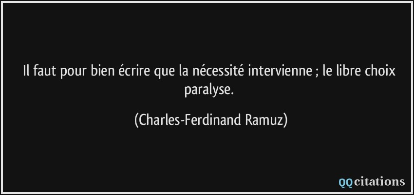 Il faut pour bien écrire que la nécessité intervienne ; le libre choix paralyse.  - Charles-Ferdinand Ramuz