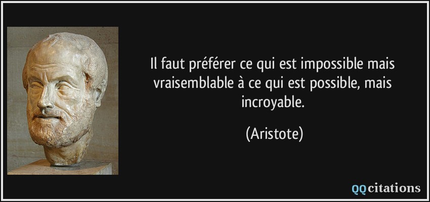 Il faut préférer ce qui est impossible mais vraisemblable à ce qui est possible, mais incroyable.  - Aristote
