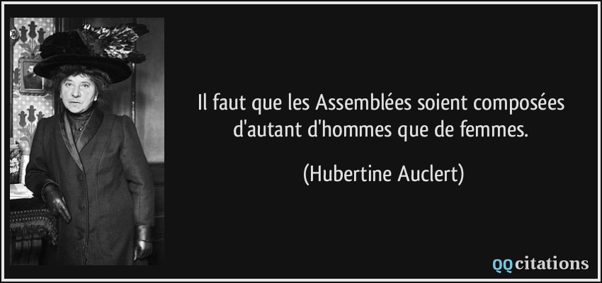 Il faut que les Assemblées soient composées d'autant d'hommes que de femmes.  - Hubertine Auclert