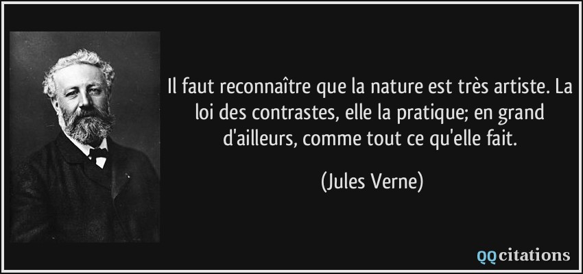 Il faut reconnaître que la nature est très artiste. La loi des contrastes, elle la pratique; en grand d'ailleurs, comme tout ce qu'elle fait.  - Jules Verne