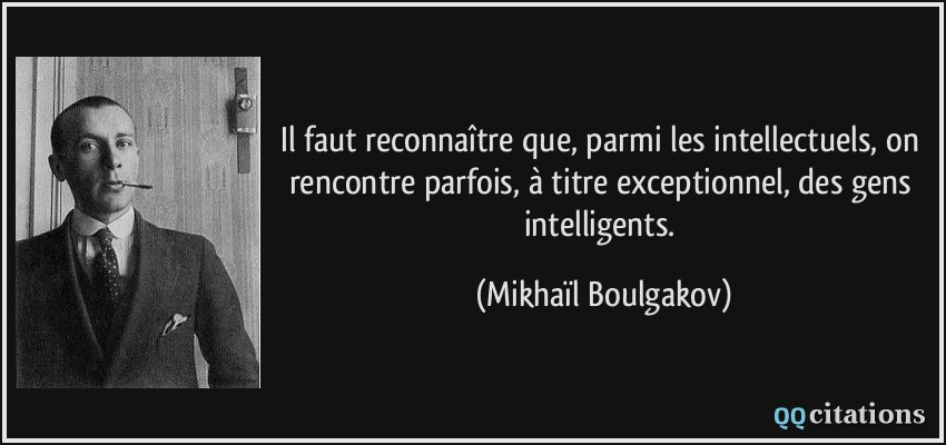 Il faut reconnaître que, parmi les intellectuels, on rencontre parfois, à titre exceptionnel, des gens intelligents.  - Mikhaïl Boulgakov