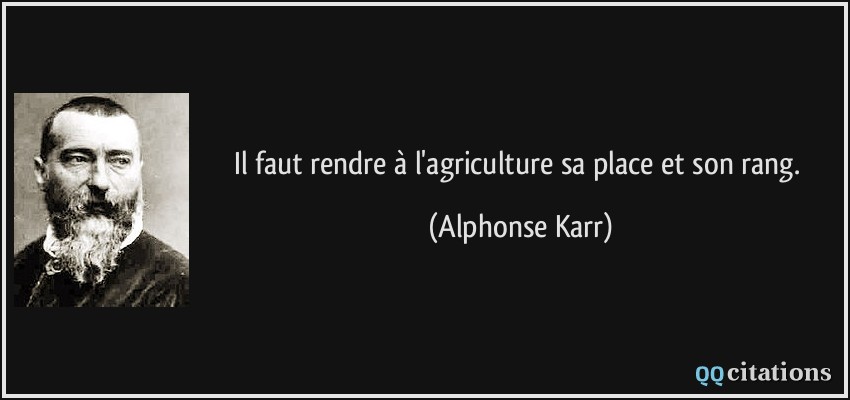 Il faut rendre à l'agriculture sa place et son rang.  - Alphonse Karr