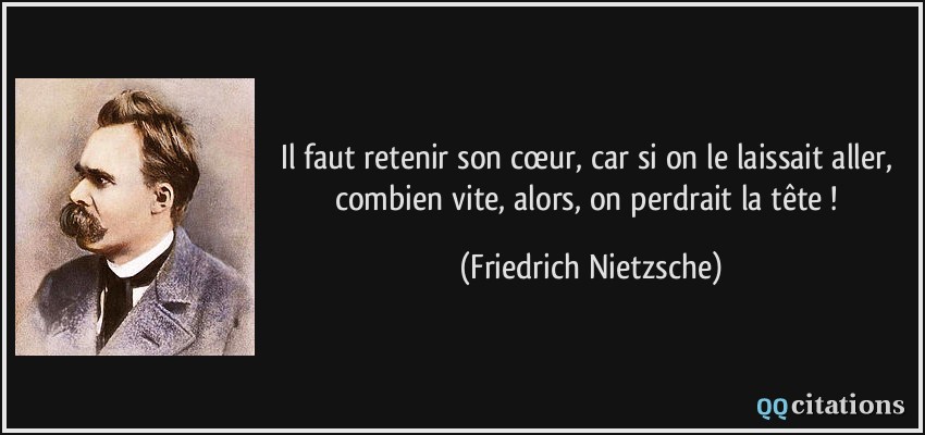 Il faut retenir son cœur, car si on le laissait aller, combien vite, alors, on perdrait la tête !  - Friedrich Nietzsche