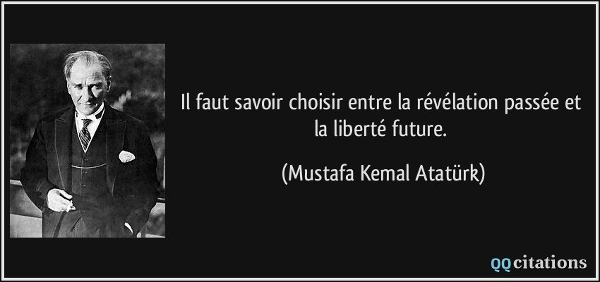 Il faut savoir choisir entre la révélation passée et la liberté future.  - Mustafa Kemal Atatürk