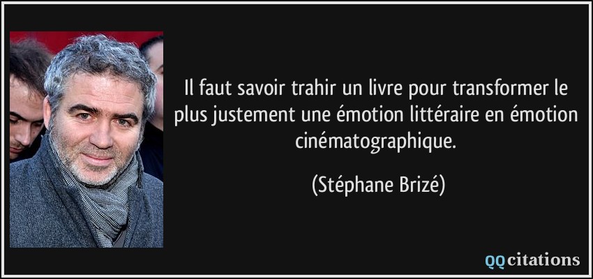 Il faut savoir trahir un livre pour transformer le plus justement une émotion littéraire en émotion cinématographique.  - Stéphane Brizé