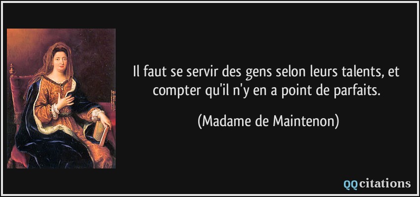 Il faut se servir des gens selon leurs talents, et compter qu'il n'y en a point de parfaits.  - Madame de Maintenon