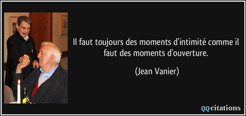 Il faut toujours des moments d'intimité comme il faut des moments d'ouverture.  - Jean Vanier