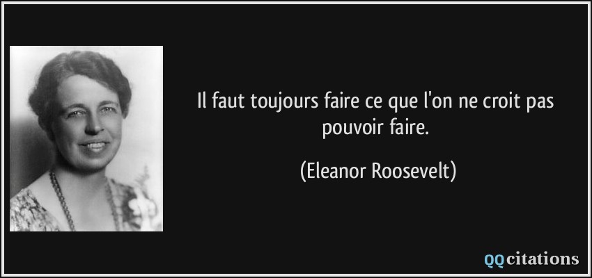 Il faut toujours faire ce que l'on ne croit pas pouvoir faire.  - Eleanor Roosevelt