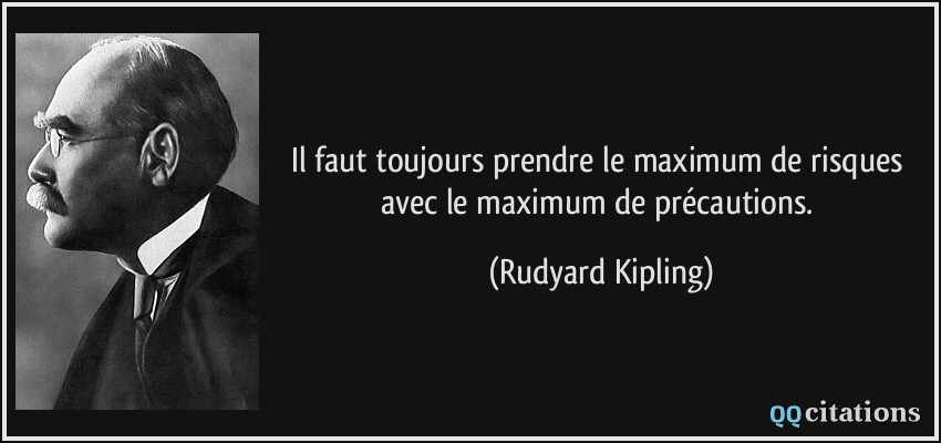 Il faut toujours prendre le maximum de risques avec le maximum de précautions.  - Rudyard Kipling
