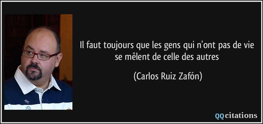 Il faut toujours que les gens qui n'ont pas de vie se mêlent de celle des autres  - Carlos Ruiz Zafón