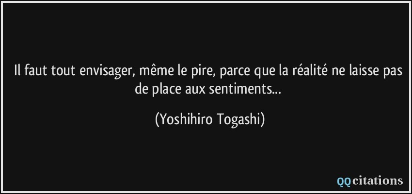 Il faut tout envisager, même le pire, parce que la réalité ne laisse pas de place aux sentiments...  - Yoshihiro Togashi