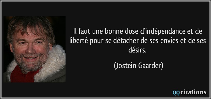Il faut une bonne dose d'indépendance et de liberté pour se détacher de ses envies et de ses désirs.  - Jostein Gaarder