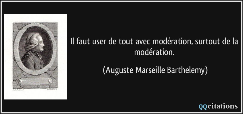 Il faut user de tout avec modération, surtout de la modération.  - Auguste Marseille Barthelemy