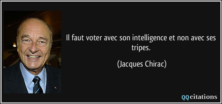Il faut voter avec son intelligence et non avec ses tripes.  - Jacques Chirac