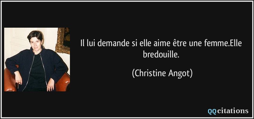 Il lui demande si elle aime être une femme.Elle bredouille.  - Christine Angot