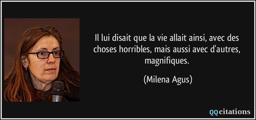 Il lui disait que la vie allait ainsi, avec des choses horribles, mais aussi avec d'autres, magnifiques.  - Milena Agus