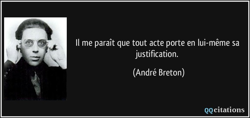 Il me paraît que tout acte porte en lui-même sa justification.  - André Breton