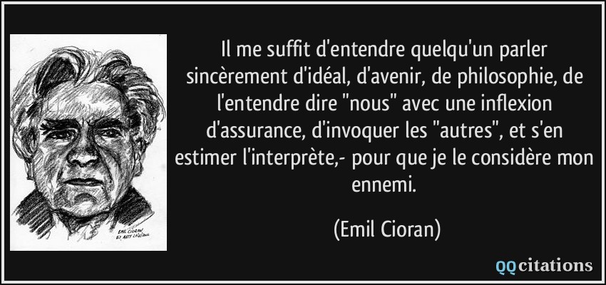 Il me suffit d'entendre quelqu'un parler sincèrement d'idéal, d'avenir, de philosophie, de l'entendre dire 