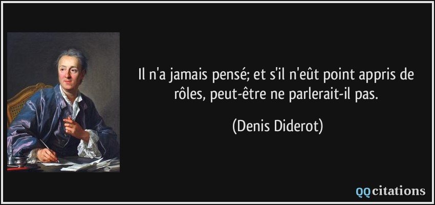 Il n'a jamais pensé; et s'il n'eût point appris de rôles, peut-être ne parlerait-il pas.  - Denis Diderot