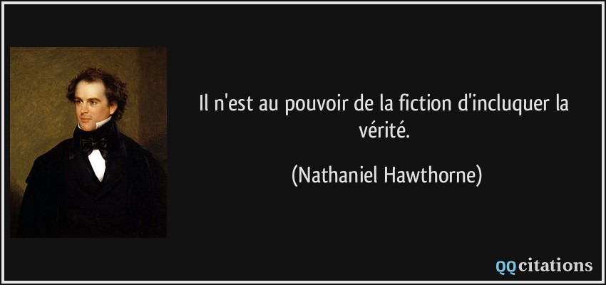 Il n'est au pouvoir de la fiction d'incluquer la vérité.  - Nathaniel Hawthorne
