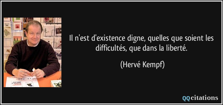 Il n'est d'existence digne, quelles que soient les difficultés, que dans la liberté.  - Hervé Kempf
