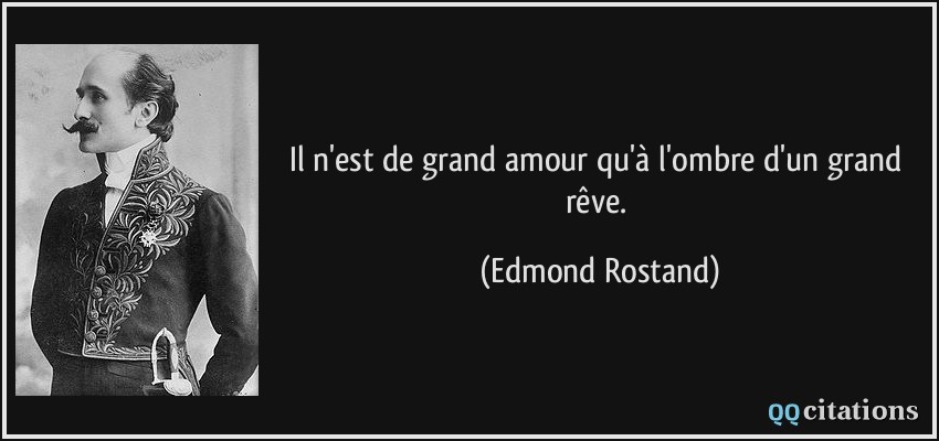 Il n'est de grand amour qu'à l'ombre d'un grand rêve.  - Edmond Rostand