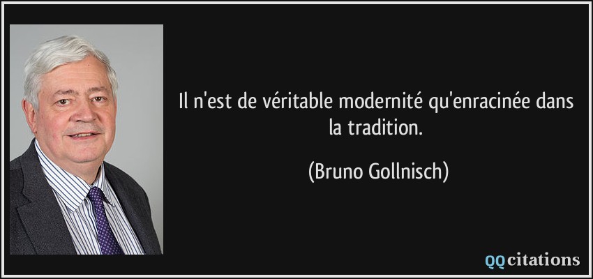 Il n'est de véritable modernité qu'enracinée dans la tradition.  - Bruno Gollnisch