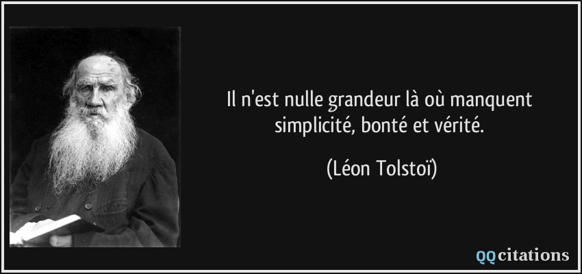 Il n'est nulle grandeur là où manquent simplicité, bonté et vérité.  - Léon Tolstoï