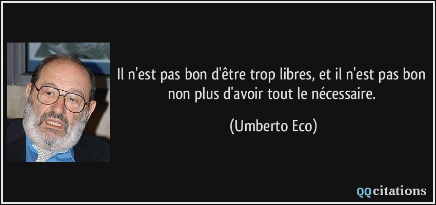 Il n'est pas bon d'être trop libres, et il n'est pas bon non plus d'avoir tout le nécessaire.  - Umberto Eco