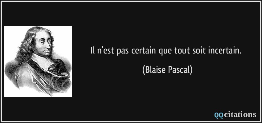 Il n'est pas certain que tout soit incertain.  - Blaise Pascal