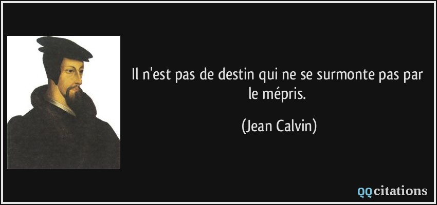 Il n'est pas de destin qui ne se surmonte pas par le mépris.  - Jean Calvin