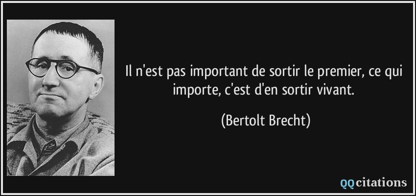 Il n'est pas important de sortir le premier, ce qui importe, c'est d'en sortir vivant.  - Bertolt Brecht