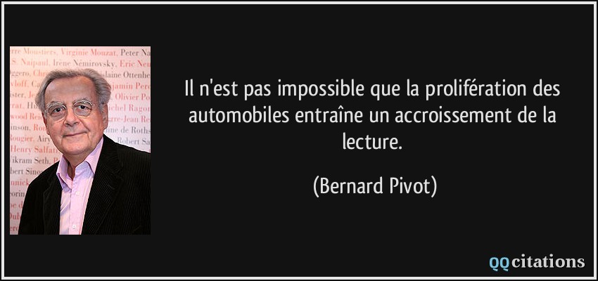 Il n'est pas impossible que la prolifération des automobiles entraîne un accroissement de la lecture.  - Bernard Pivot