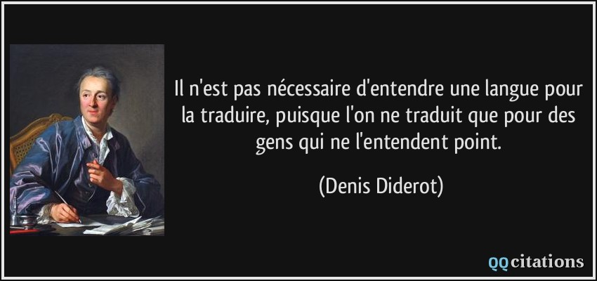 Il n'est pas nécessaire d'entendre une langue pour la traduire, puisque l'on ne traduit que pour des gens qui ne l'entendent point.  - Denis Diderot
