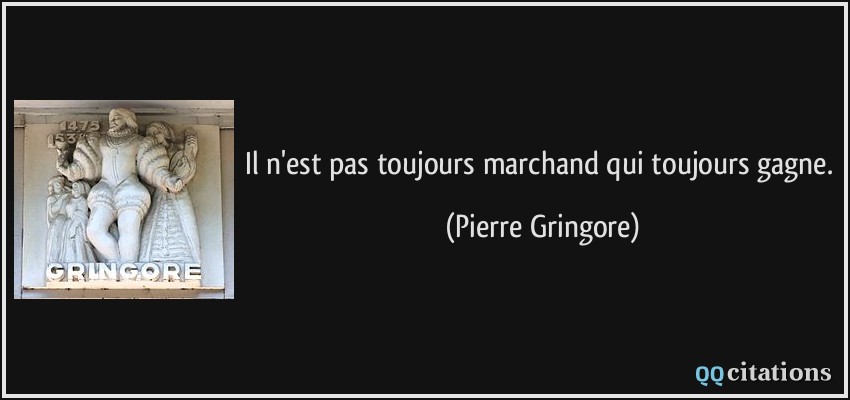 Il n'est pas toujours marchand qui toujours gagne.  - Pierre Gringore