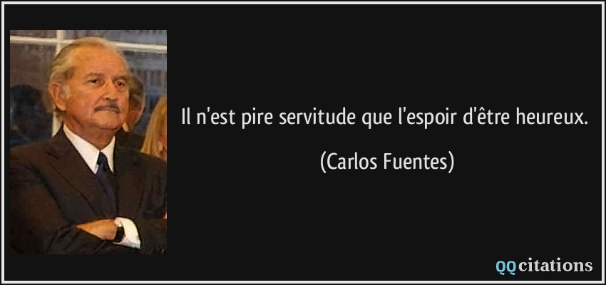 Il n'est pire servitude que l'espoir d'être heureux.  - Carlos Fuentes