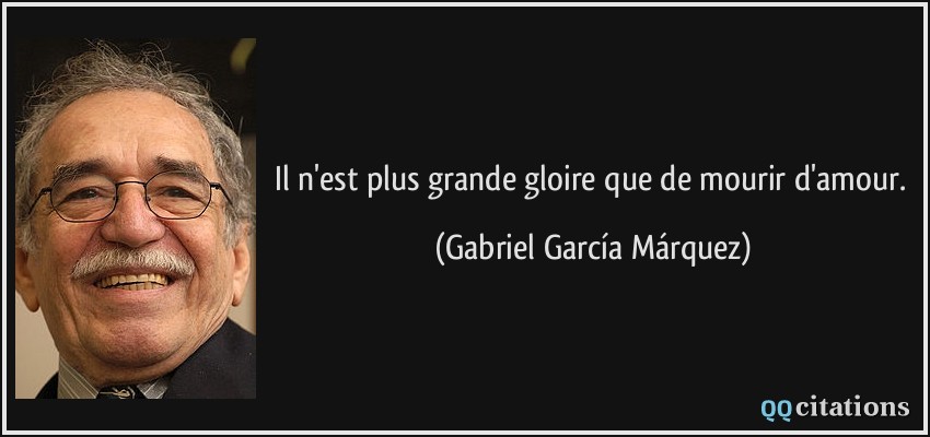 Il n'est plus grande gloire que de mourir d'amour.  - Gabriel García Márquez