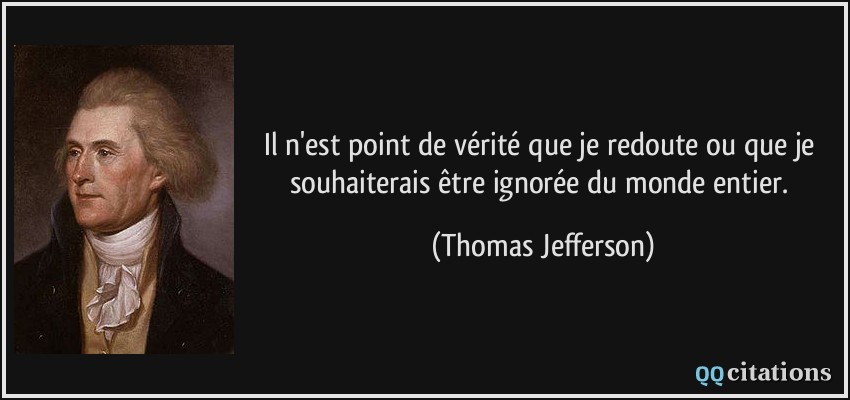 Il n'est point de vérité que je redoute ou que je souhaiterais être ignorée du monde entier.  - Thomas Jefferson