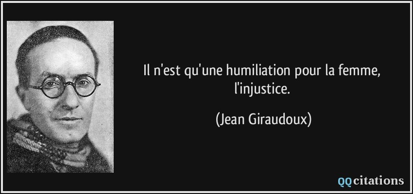 Il n'est qu'une humiliation pour la femme, l'injustice.  - Jean Giraudoux