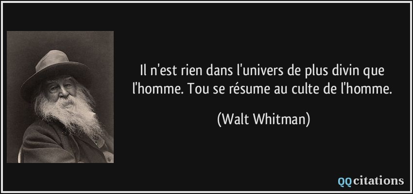 Il n'est rien dans l'univers de plus divin que l'homme. Tou se résume au culte de l'homme.  - Walt Whitman
