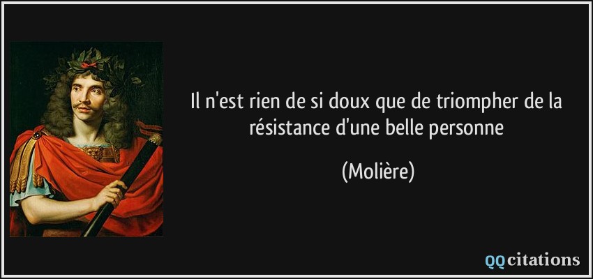 Il n'est rien de si doux que de triompher de la résistance d'une belle personne  - Molière