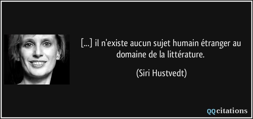 [...] il n'existe aucun sujet humain étranger au domaine de la littérature.  - Siri Hustvedt