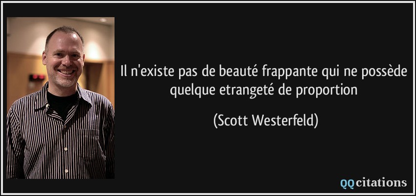 Il n'existe pas de beauté frappante qui ne possède quelque etrangeté de proportion  - Scott Westerfeld