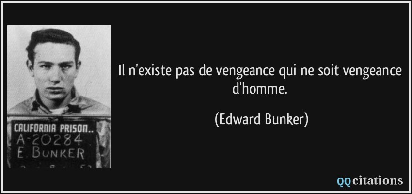 Il n'existe pas de vengeance qui ne soit vengeance d'homme.  - Edward Bunker