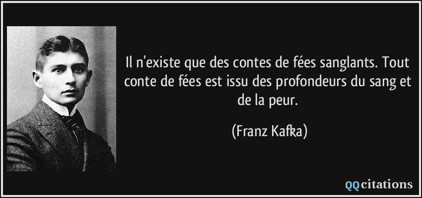 Il n'existe que des contes de fées sanglants. Tout conte de fées est issu des profondeurs du sang et de la peur.  - Franz Kafka